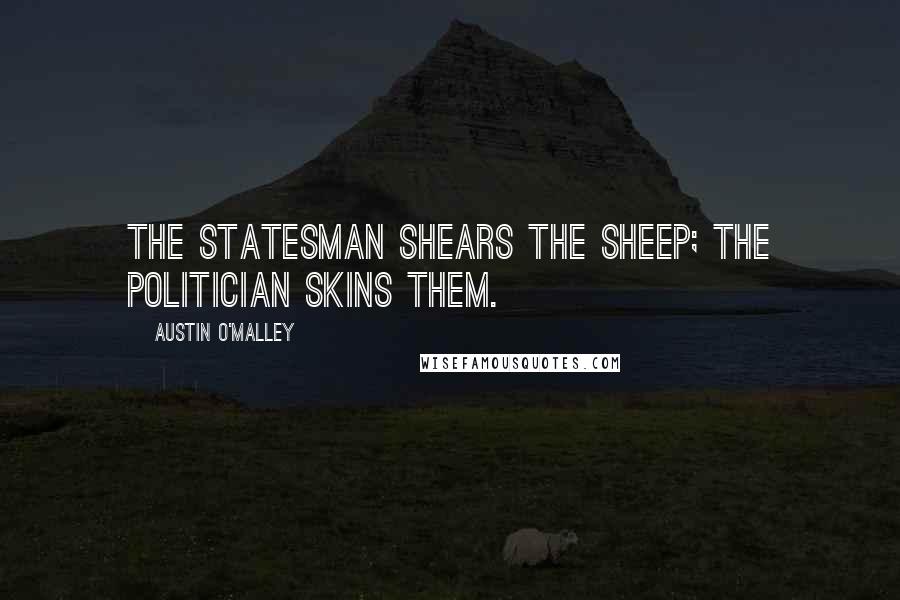 Austin O'Malley Quotes: The statesman shears the sheep; the politician skins them.