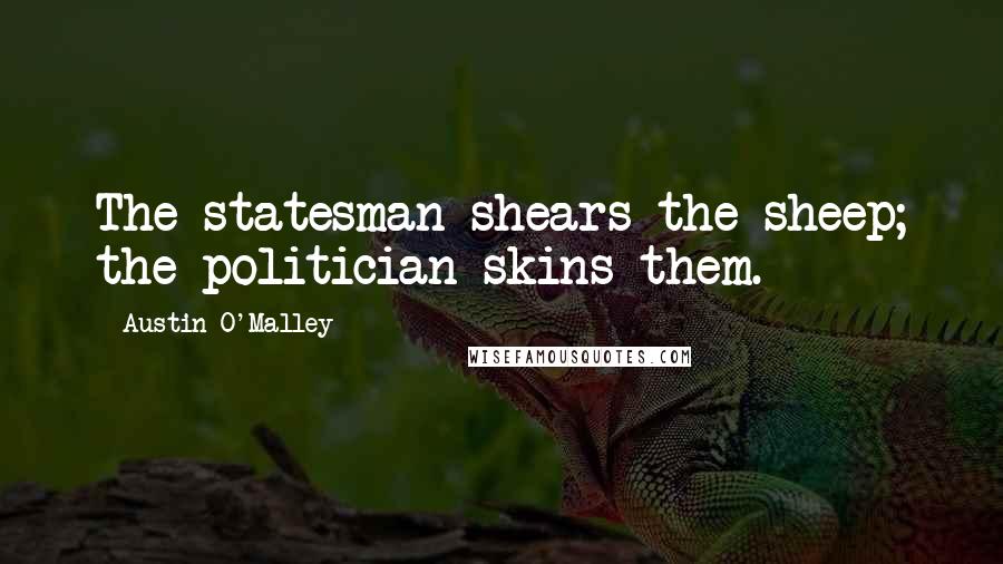 Austin O'Malley Quotes: The statesman shears the sheep; the politician skins them.