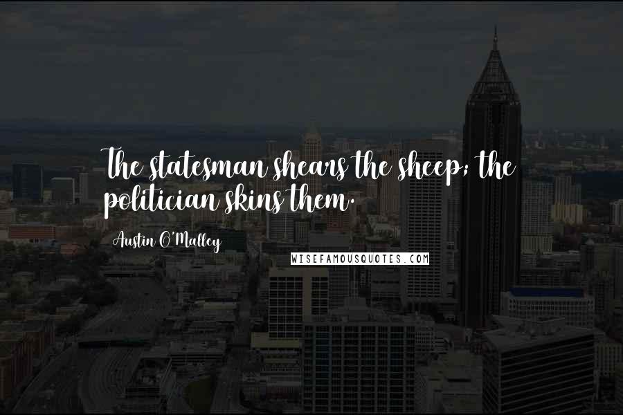 Austin O'Malley Quotes: The statesman shears the sheep; the politician skins them.