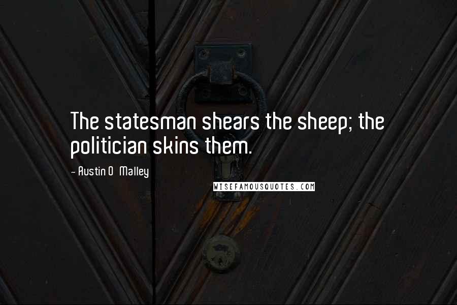 Austin O'Malley Quotes: The statesman shears the sheep; the politician skins them.