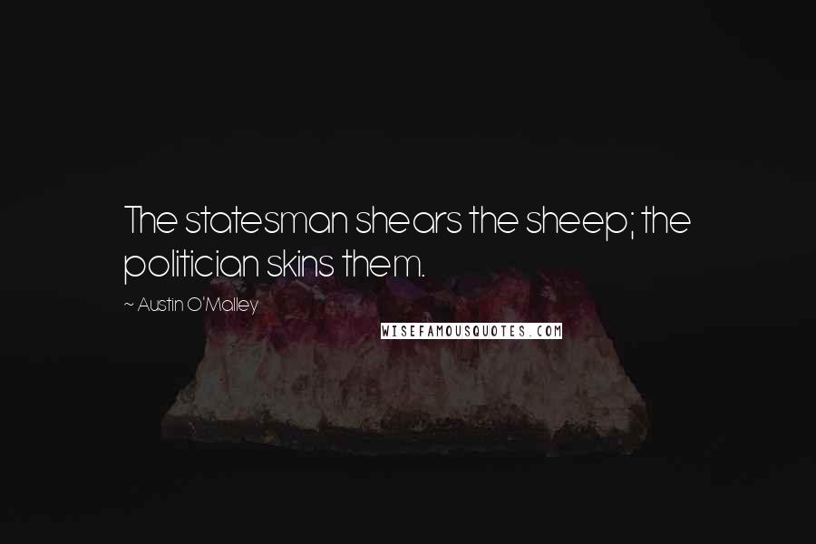 Austin O'Malley Quotes: The statesman shears the sheep; the politician skins them.