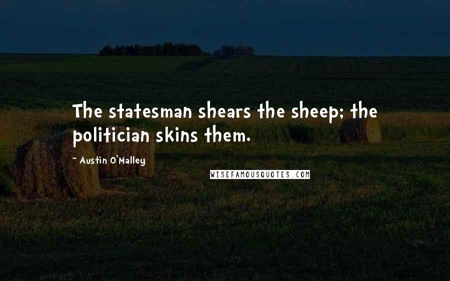 Austin O'Malley Quotes: The statesman shears the sheep; the politician skins them.