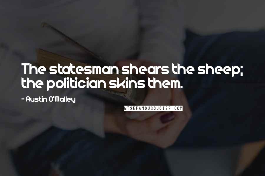 Austin O'Malley Quotes: The statesman shears the sheep; the politician skins them.