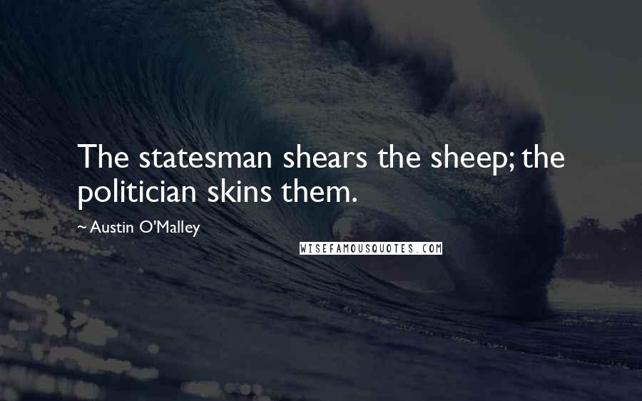 Austin O'Malley Quotes: The statesman shears the sheep; the politician skins them.