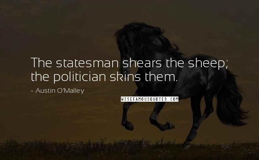 Austin O'Malley Quotes: The statesman shears the sheep; the politician skins them.