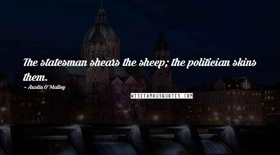 Austin O'Malley Quotes: The statesman shears the sheep; the politician skins them.