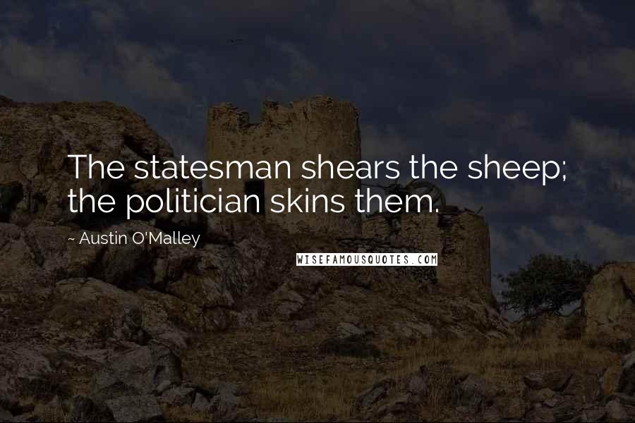 Austin O'Malley Quotes: The statesman shears the sheep; the politician skins them.