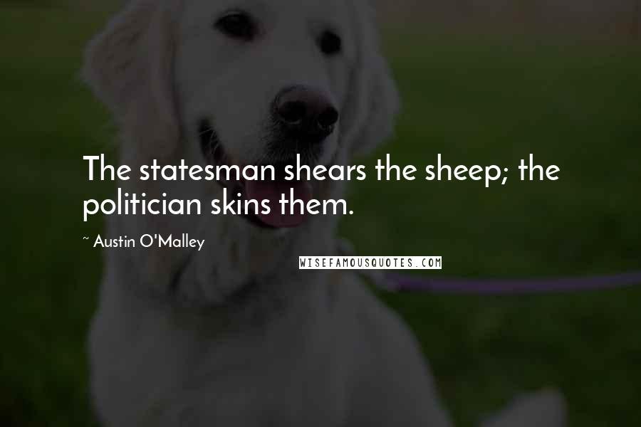 Austin O'Malley Quotes: The statesman shears the sheep; the politician skins them.