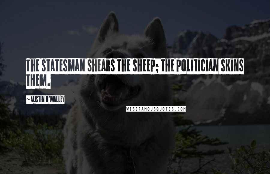 Austin O'Malley Quotes: The statesman shears the sheep; the politician skins them.