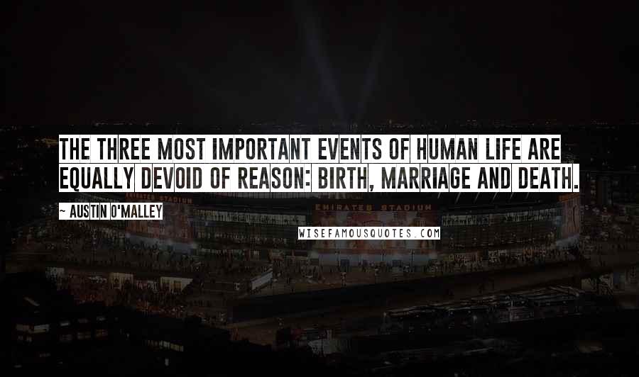 Austin O'Malley Quotes: The three most important events of human life are equally devoid of reason: birth, marriage and death.