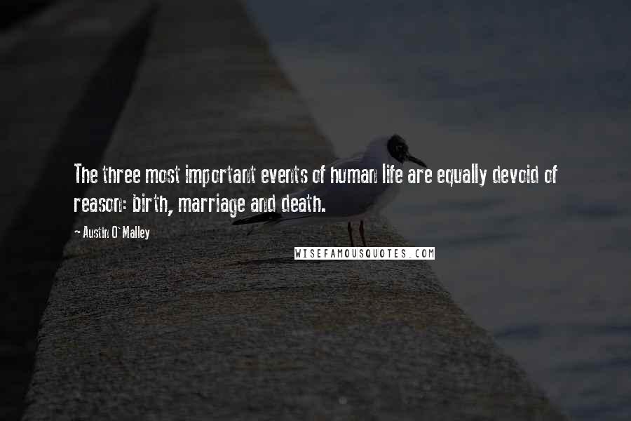 Austin O'Malley Quotes: The three most important events of human life are equally devoid of reason: birth, marriage and death.