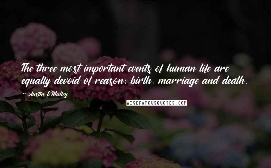 Austin O'Malley Quotes: The three most important events of human life are equally devoid of reason: birth, marriage and death.