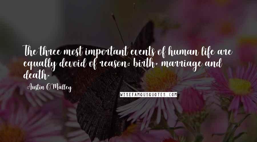 Austin O'Malley Quotes: The three most important events of human life are equally devoid of reason: birth, marriage and death.