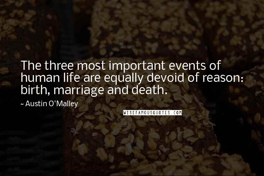 Austin O'Malley Quotes: The three most important events of human life are equally devoid of reason: birth, marriage and death.