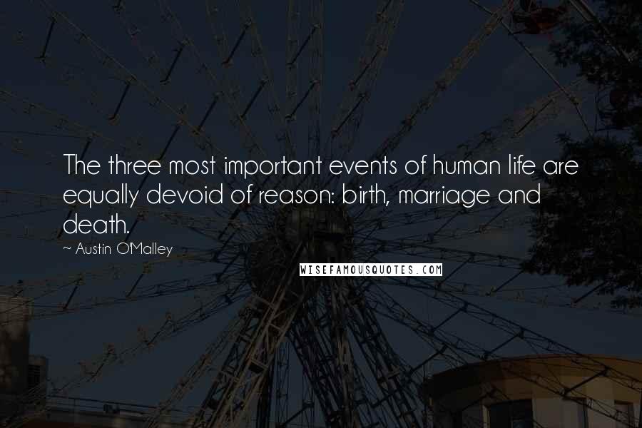 Austin O'Malley Quotes: The three most important events of human life are equally devoid of reason: birth, marriage and death.