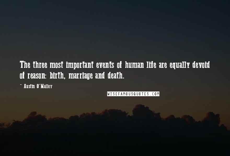 Austin O'Malley Quotes: The three most important events of human life are equally devoid of reason: birth, marriage and death.