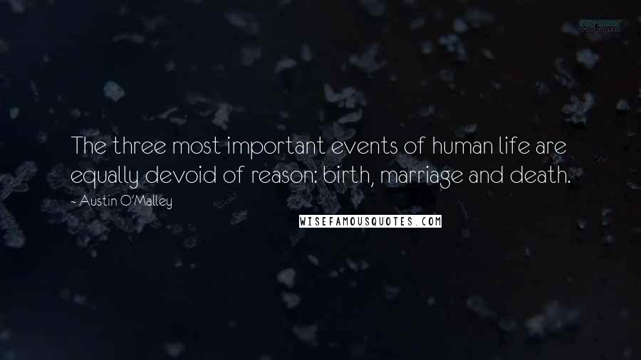 Austin O'Malley Quotes: The three most important events of human life are equally devoid of reason: birth, marriage and death.