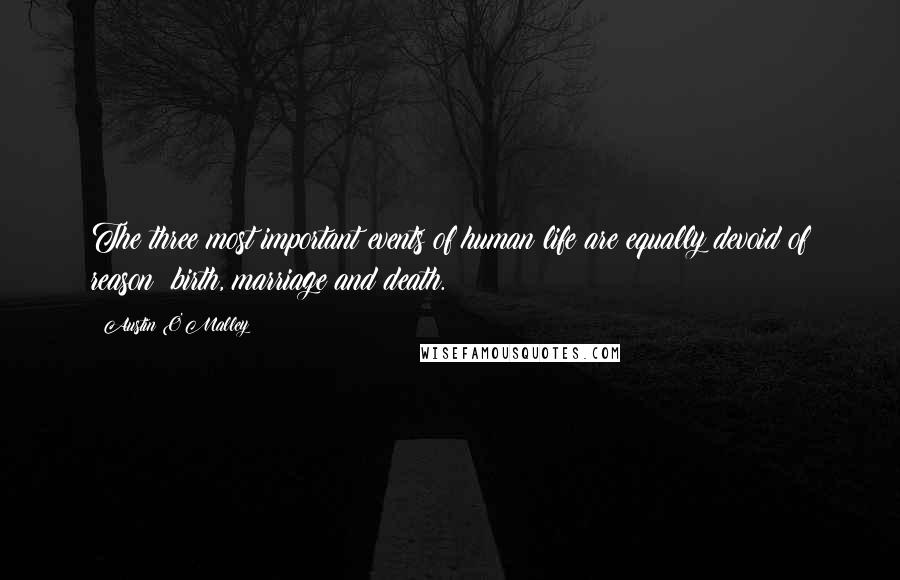 Austin O'Malley Quotes: The three most important events of human life are equally devoid of reason: birth, marriage and death.