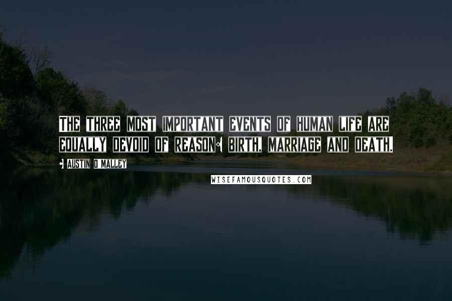 Austin O'Malley Quotes: The three most important events of human life are equally devoid of reason: birth, marriage and death.