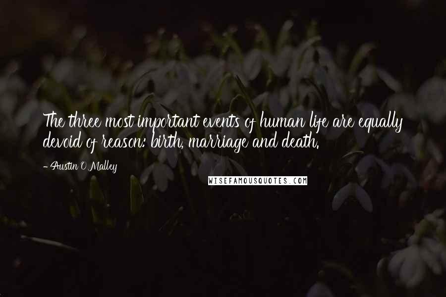 Austin O'Malley Quotes: The three most important events of human life are equally devoid of reason: birth, marriage and death.