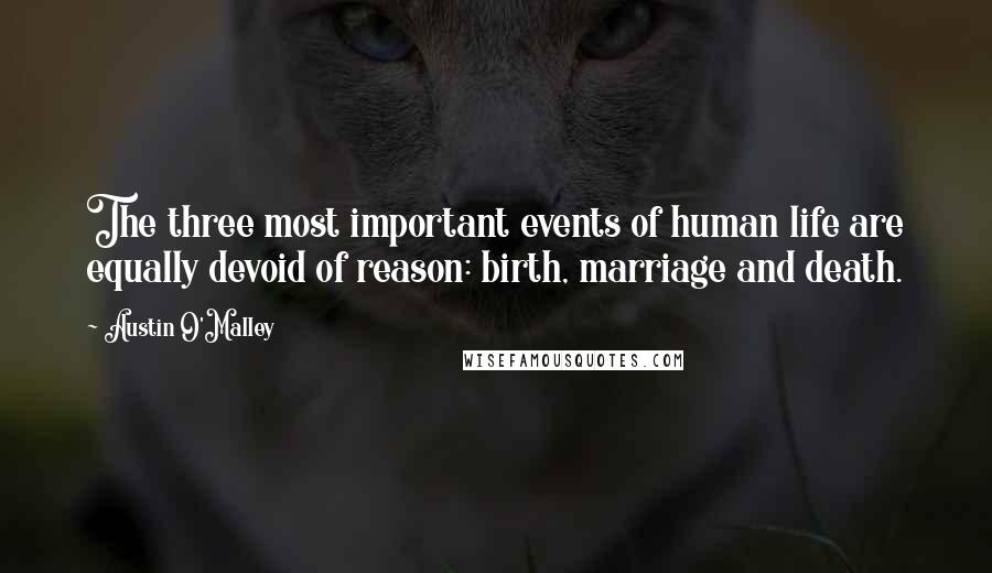 Austin O'Malley Quotes: The three most important events of human life are equally devoid of reason: birth, marriage and death.