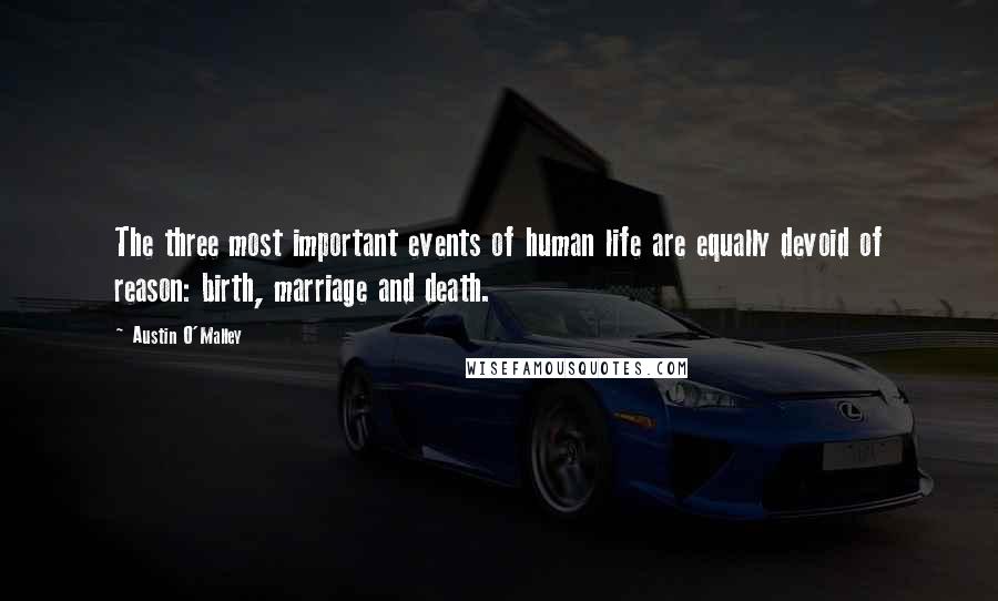 Austin O'Malley Quotes: The three most important events of human life are equally devoid of reason: birth, marriage and death.