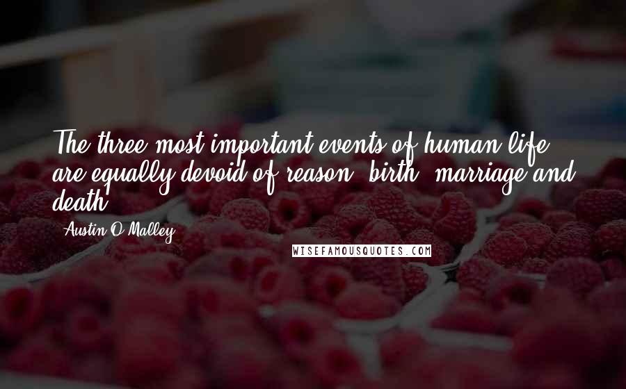 Austin O'Malley Quotes: The three most important events of human life are equally devoid of reason: birth, marriage and death.