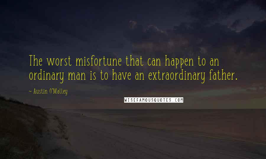 Austin O'Malley Quotes: The worst misfortune that can happen to an ordinary man is to have an extraordinary father.