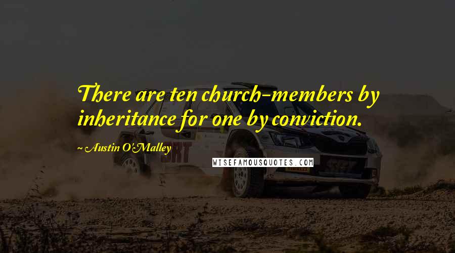 Austin O'Malley Quotes: There are ten church-members by inheritance for one by conviction.