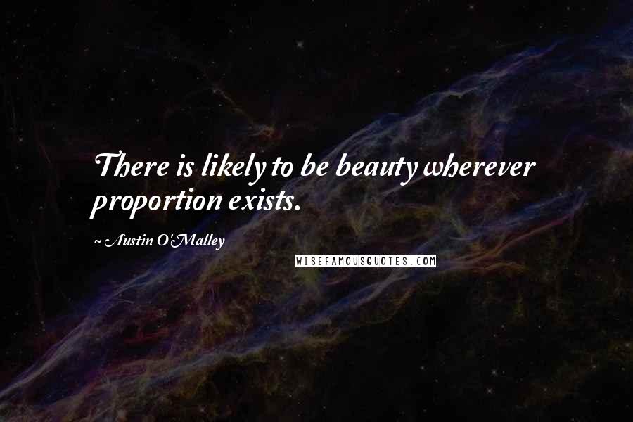 Austin O'Malley Quotes: There is likely to be beauty wherever proportion exists.
