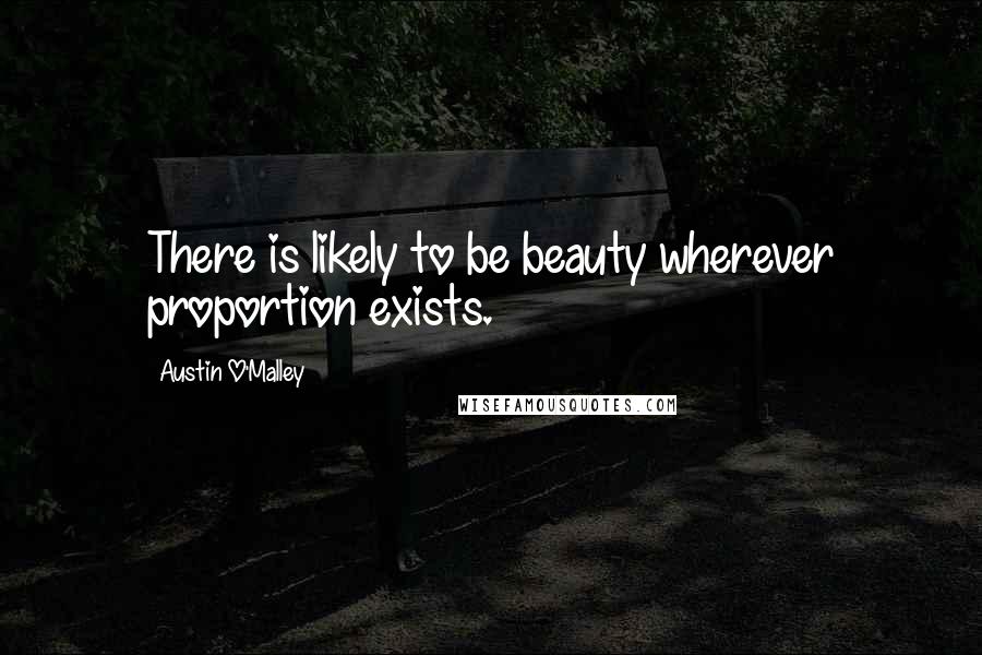 Austin O'Malley Quotes: There is likely to be beauty wherever proportion exists.