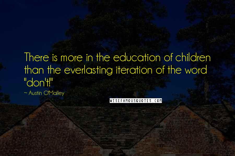 Austin O'Malley Quotes: There is more in the education of children than the everlasting iteration of the word "don't!"