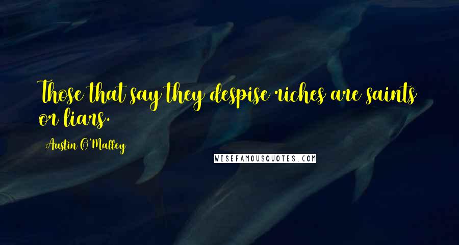 Austin O'Malley Quotes: Those that say they despise riches are saints or liars.