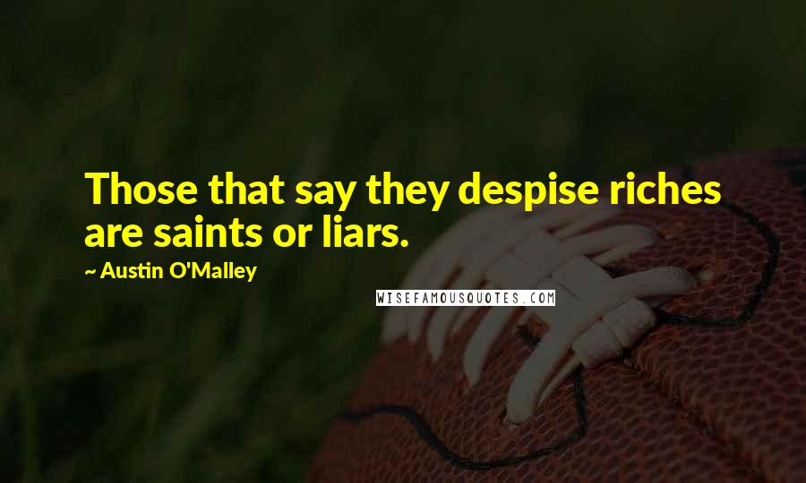 Austin O'Malley Quotes: Those that say they despise riches are saints or liars.