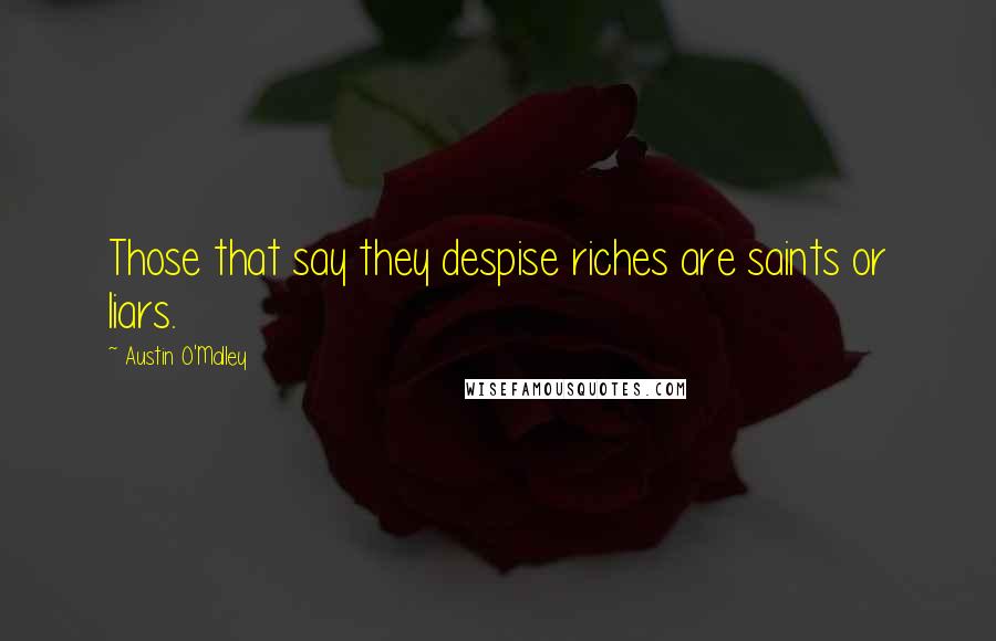 Austin O'Malley Quotes: Those that say they despise riches are saints or liars.