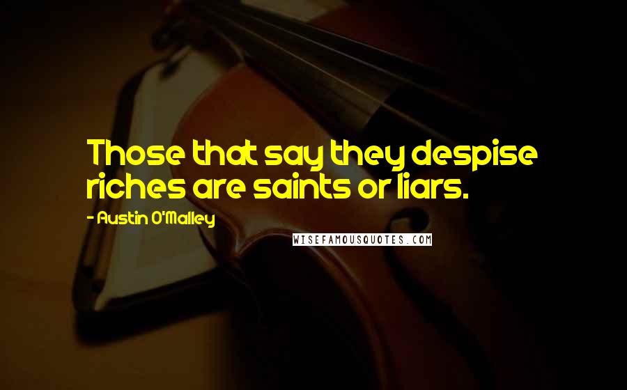 Austin O'Malley Quotes: Those that say they despise riches are saints or liars.