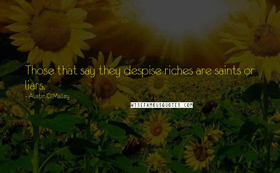Austin O'Malley Quotes: Those that say they despise riches are saints or liars.