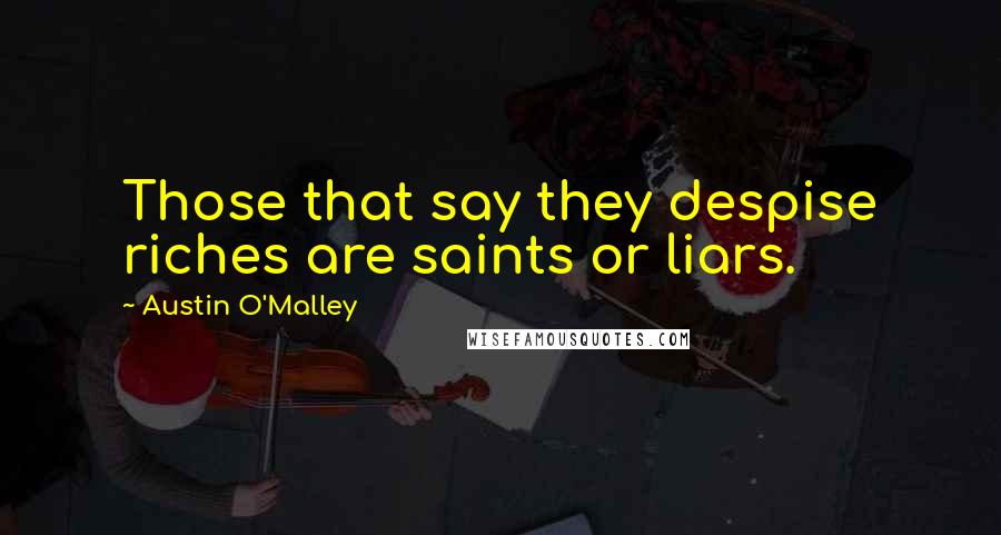 Austin O'Malley Quotes: Those that say they despise riches are saints or liars.