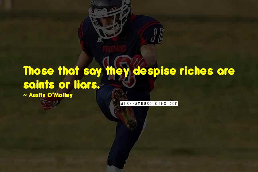 Austin O'Malley Quotes: Those that say they despise riches are saints or liars.