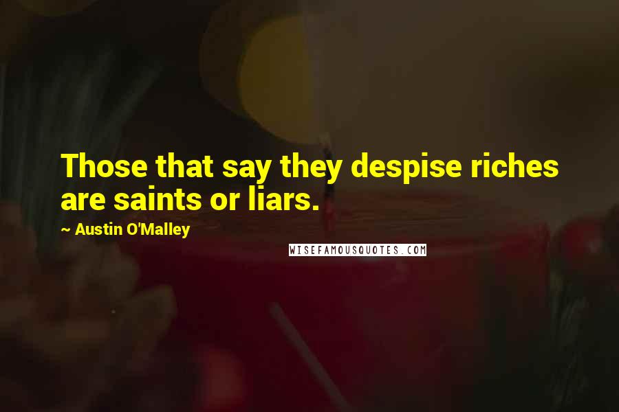 Austin O'Malley Quotes: Those that say they despise riches are saints or liars.