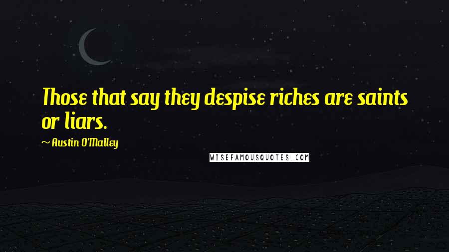 Austin O'Malley Quotes: Those that say they despise riches are saints or liars.