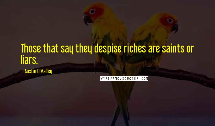 Austin O'Malley Quotes: Those that say they despise riches are saints or liars.