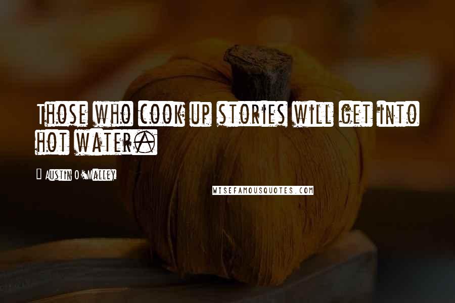 Austin O'Malley Quotes: Those who cook up stories will get into hot water.