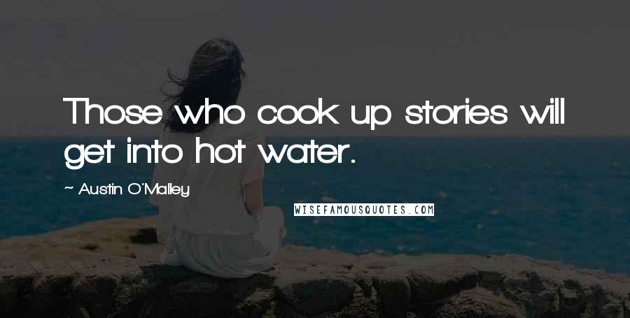 Austin O'Malley Quotes: Those who cook up stories will get into hot water.