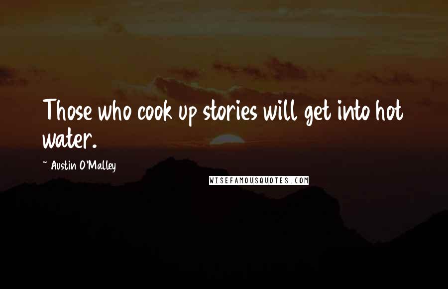 Austin O'Malley Quotes: Those who cook up stories will get into hot water.