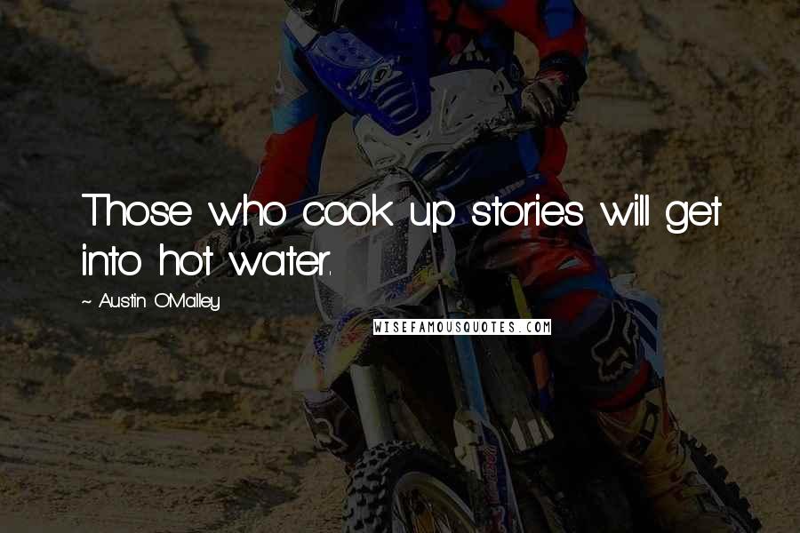 Austin O'Malley Quotes: Those who cook up stories will get into hot water.