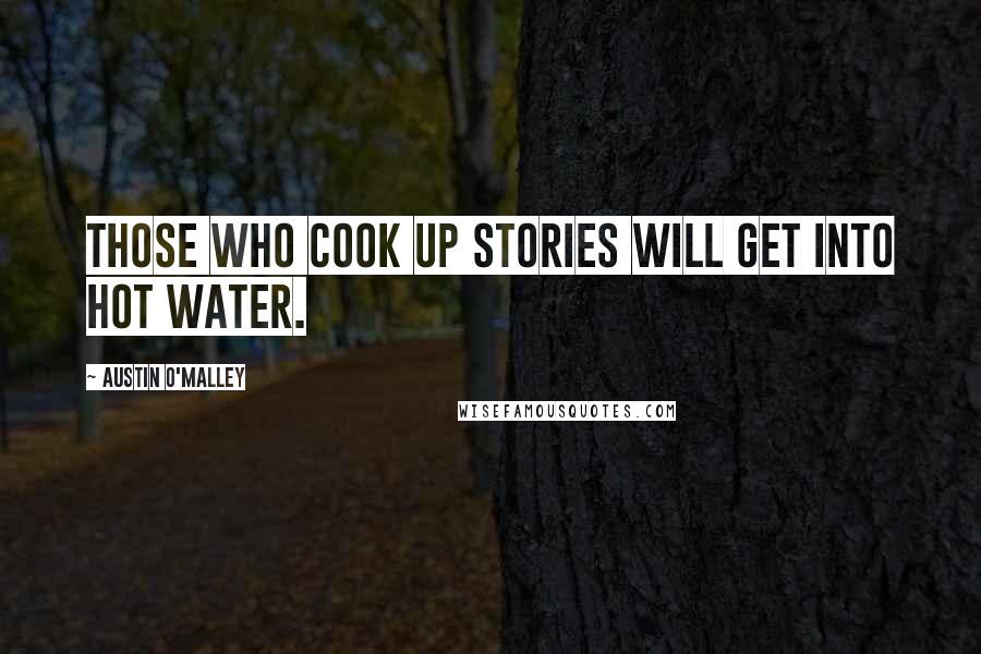 Austin O'Malley Quotes: Those who cook up stories will get into hot water.