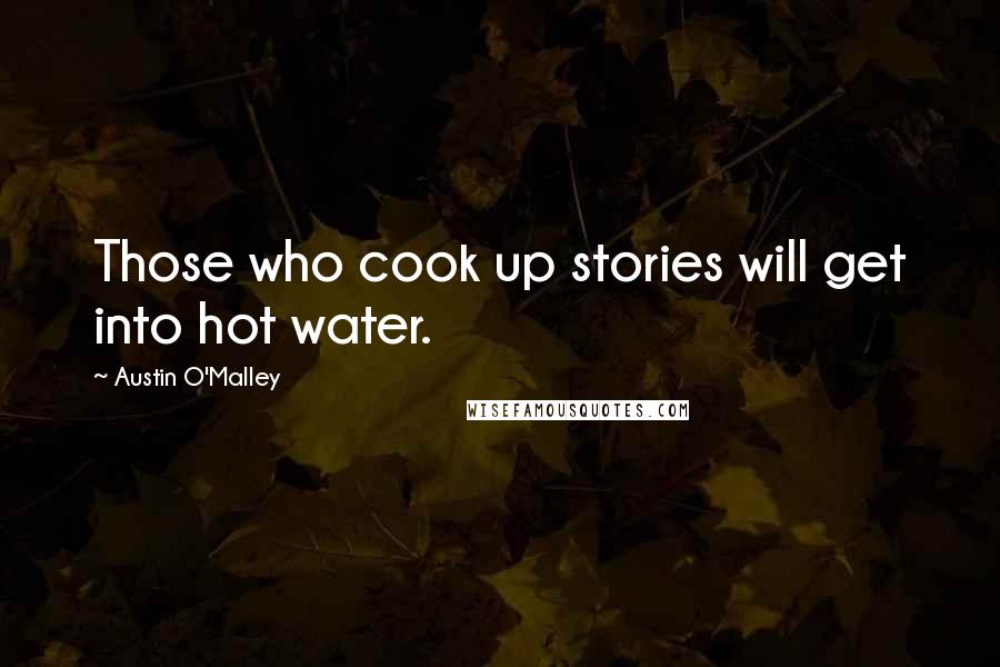 Austin O'Malley Quotes: Those who cook up stories will get into hot water.