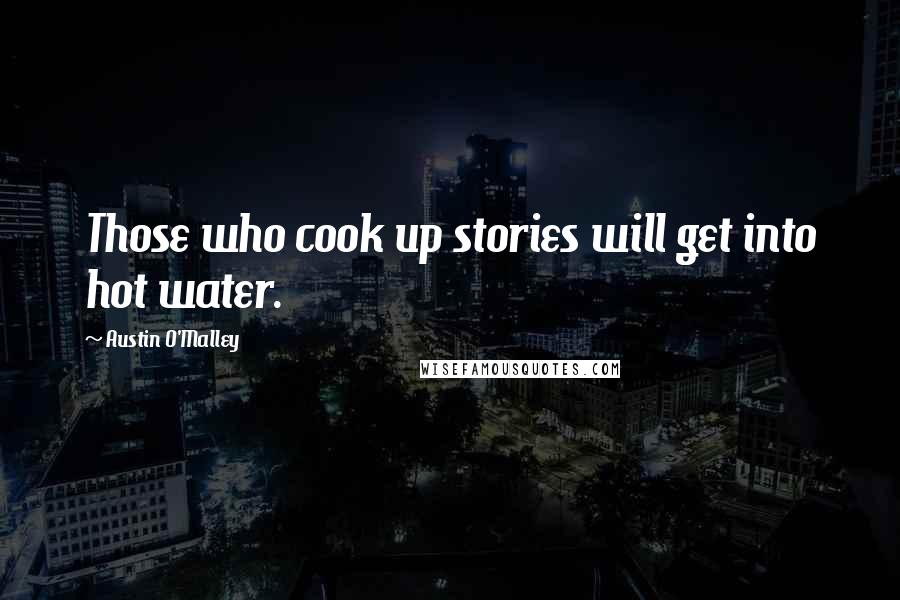 Austin O'Malley Quotes: Those who cook up stories will get into hot water.