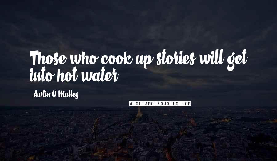 Austin O'Malley Quotes: Those who cook up stories will get into hot water.
